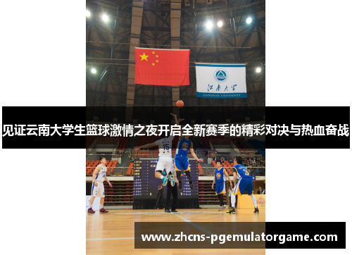 见证云南大学生篮球激情之夜开启全新赛季的精彩对决与热血奋战