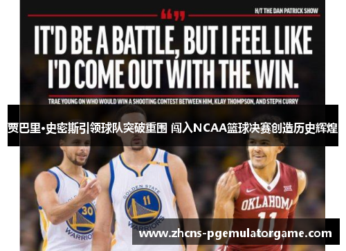 贾巴里·史密斯引领球队突破重围 闯入NCAA篮球决赛创造历史辉煌