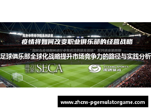 足球俱乐部全球化战略提升市场竞争力的路径与实践分析