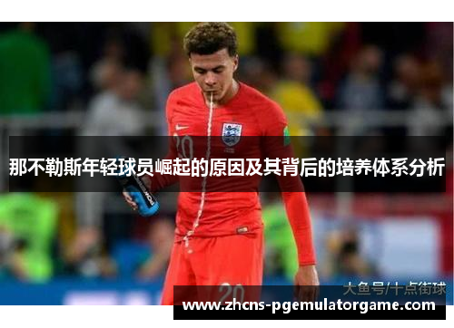 那不勒斯年轻球员崛起的原因及其背后的培养体系分析