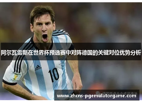 阿尔瓦雷斯在世界杯预选赛中对阵德国的关键对位优势分析
