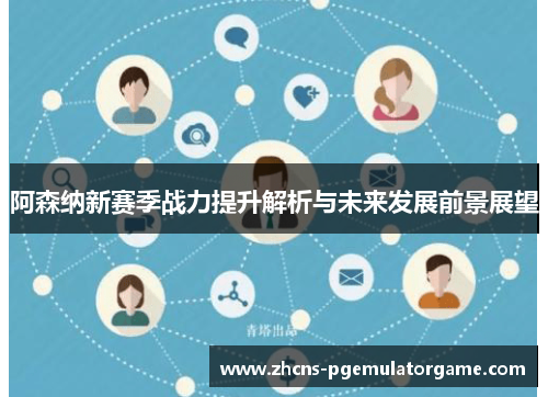 阿森纳新赛季战力提升解析与未来发展前景展望