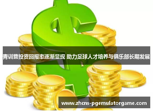 青训营投资回报率逐渐显现 助力足球人才培养与俱乐部长期发展