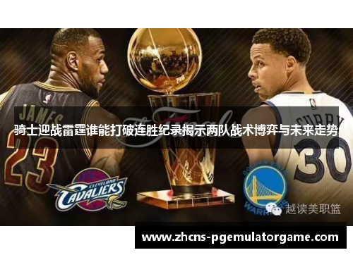 骑士迎战雷霆谁能打破连胜纪录揭示两队战术博弈与未来走势